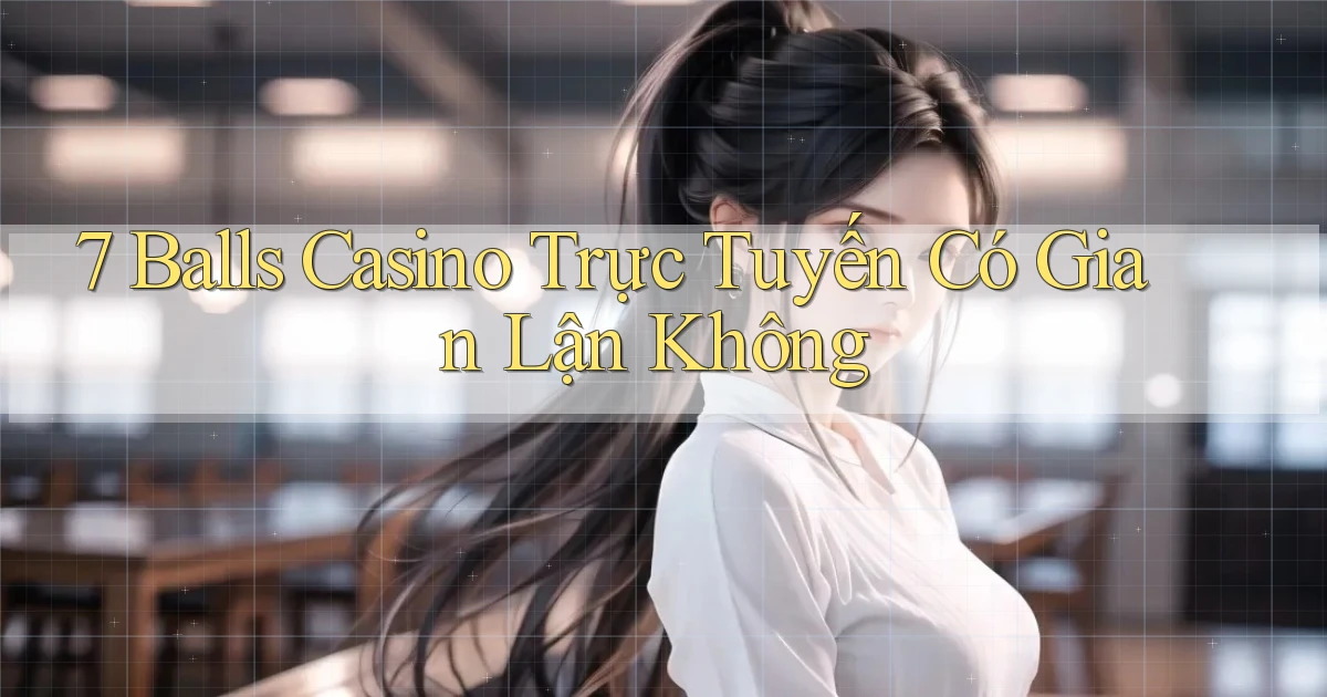 7 balls casino trực tuyến có gian lận không
