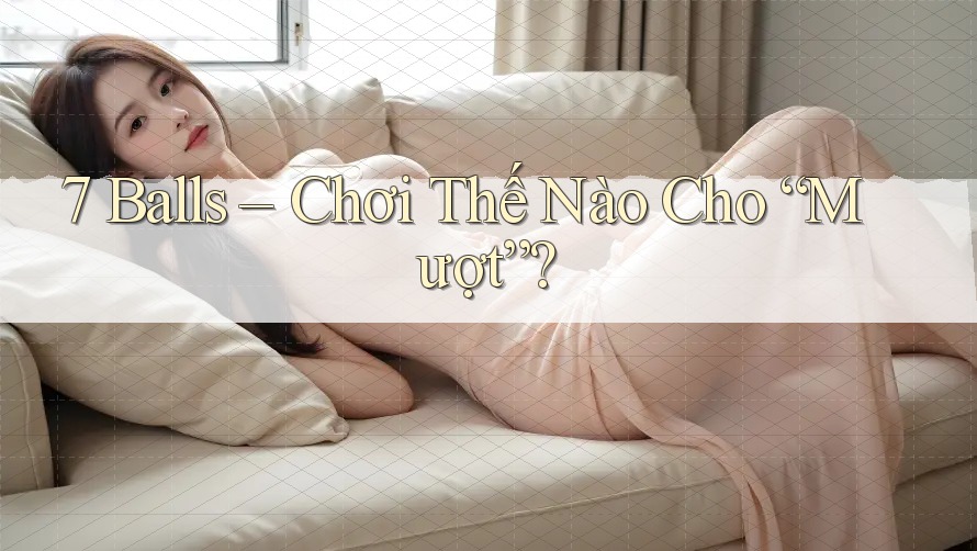 7 Balls – Chơi Thế Nào Cho “Mượt”?