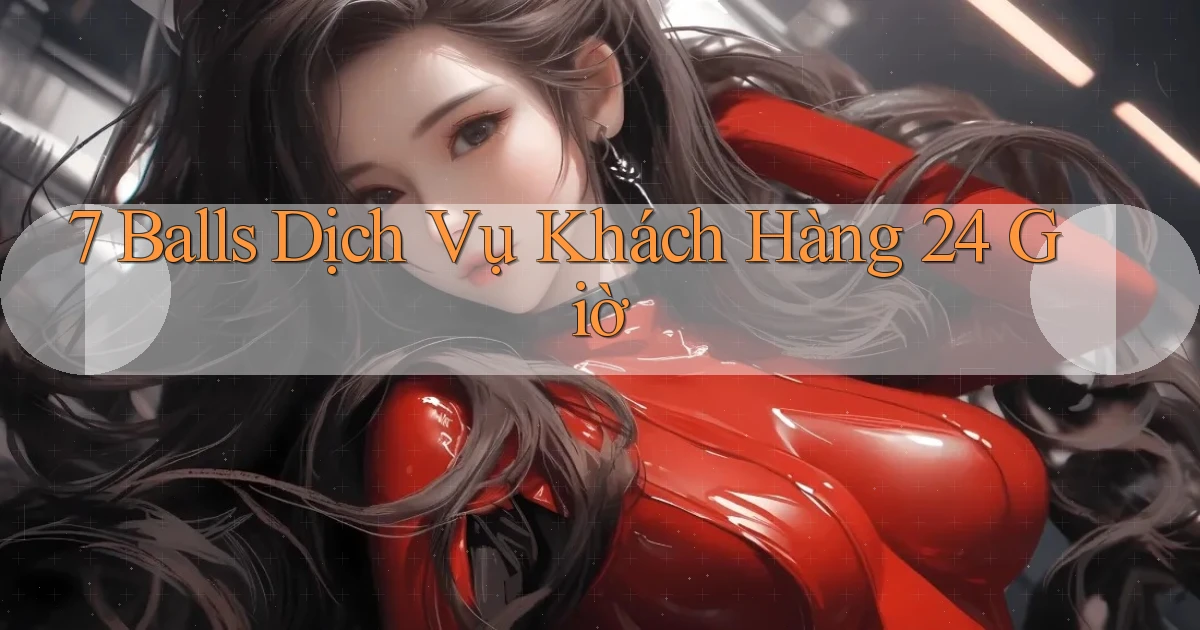 7 balls Dịch vụ khách hàng 24 giờ