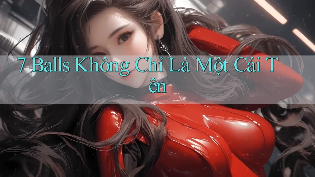 7 Balls Không Chỉ Là Một Cái Tên