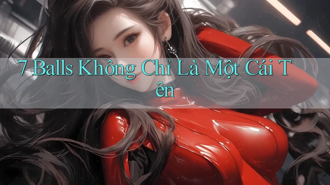 7 Balls Không Chỉ Là Một Cái Tên 7 Balls Không Chỉ Là Một Cái Tên