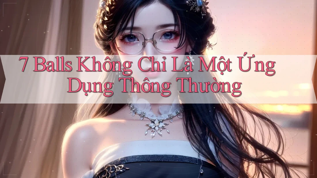 7 Balls Không Chỉ Là Một Ứng Dụng Thông Thường