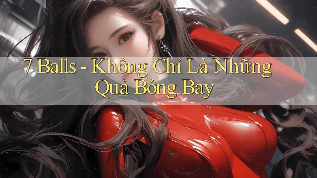 7 Balls - Không Chỉ Là Những Quả Bóng Bay