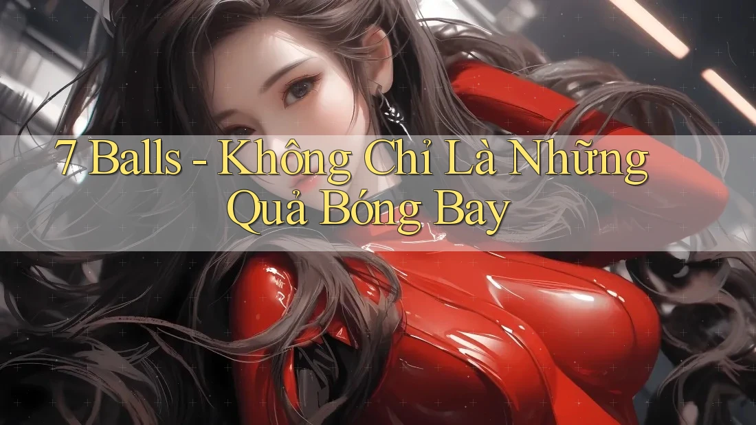 7 Balls - Không Chỉ Là Những Quả Bóng Bay