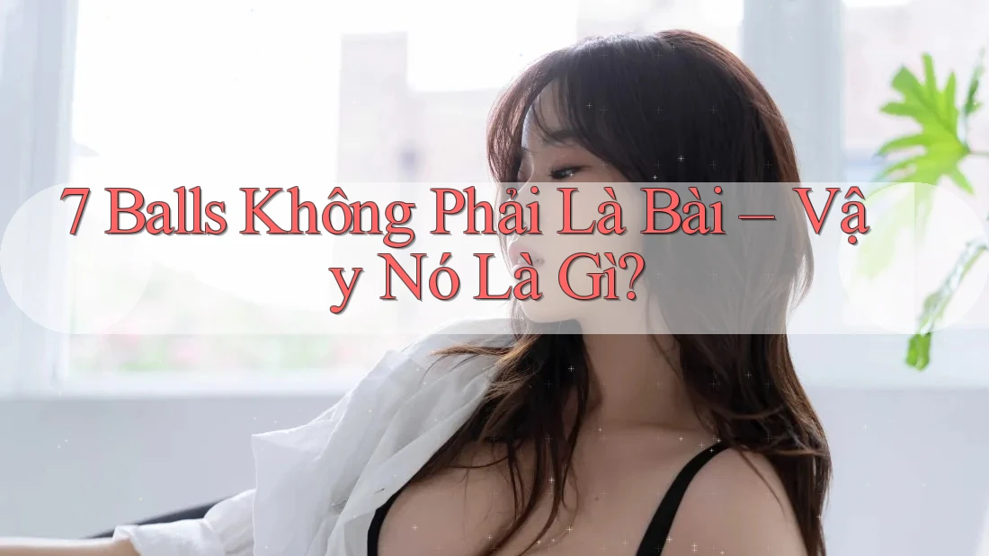 7 Balls Không Phải Là Bài – Vậy Nó Là Gì?