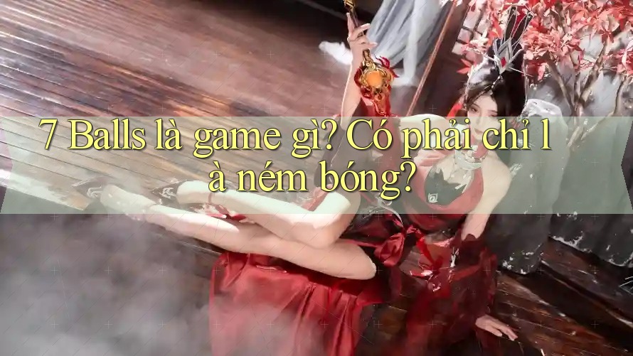 7 Balls là game gì? Có phải chỉ là ném bóng?