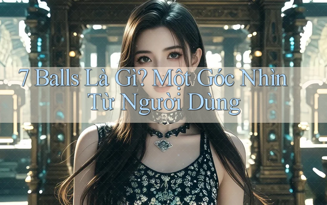 7 Balls Là Gì? Một Góc Nhìn Từ Người Dùng