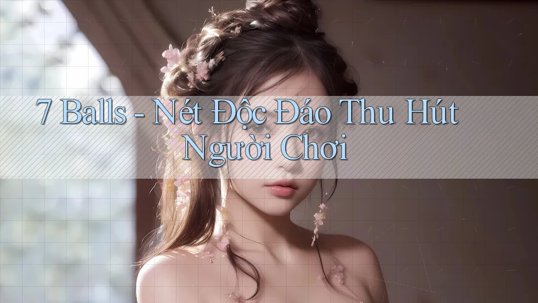 7 Balls - Nét Độc Đáo Thu Hút Người Chơi