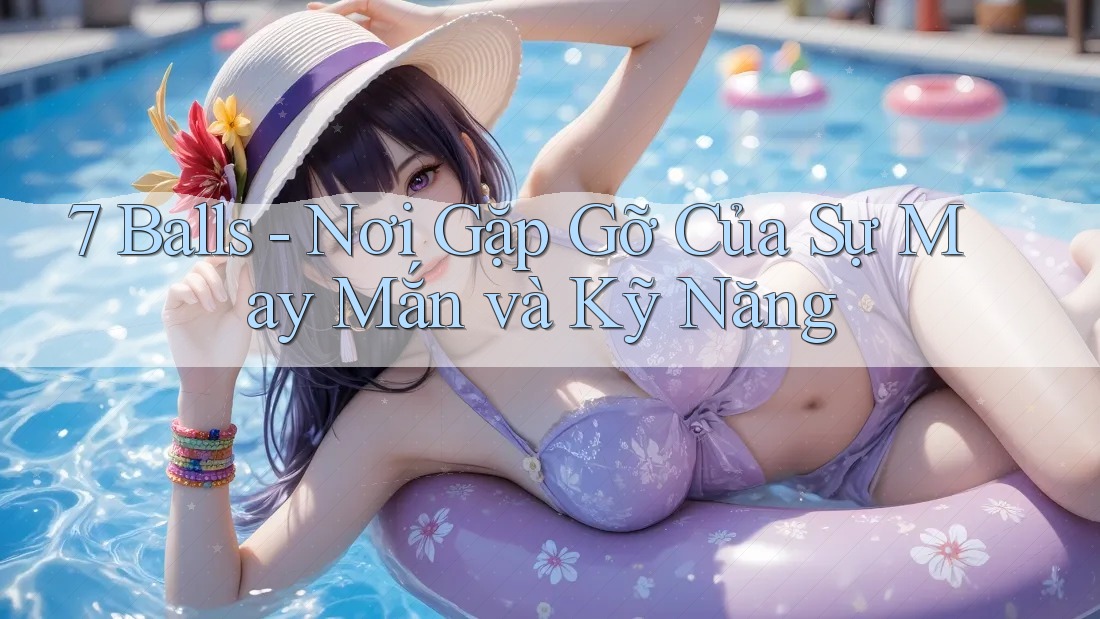 7 Balls - Nơi Gặp Gỡ Của Sự May Mắn và Kỹ Năng