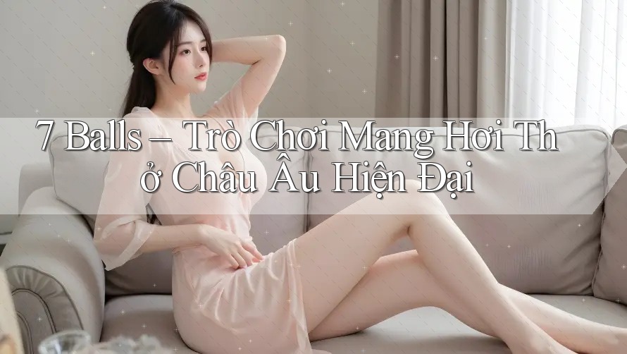 7 Balls – Trò Chơi Mang Hơi Thở Châu Âu Hiện Đại
