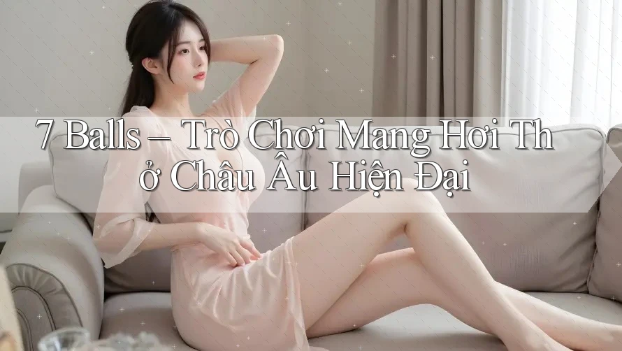 7 Balls – Trò Chơi Mang Hơi Thở Châu Âu Hiện Đại