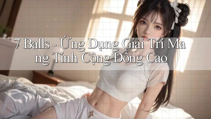 7 Balls - Ứng Dụng Giải Trí Mang Tính Cộng Đồng Cao