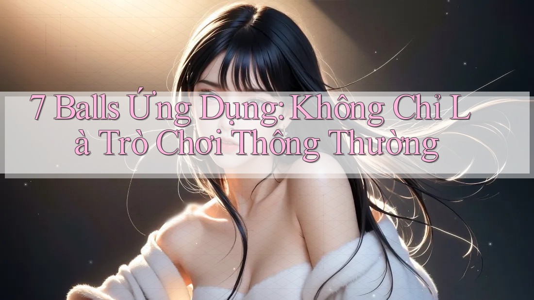 7 Balls Ứng Dụng: Không Chỉ Là Trò Chơi Thông Thường