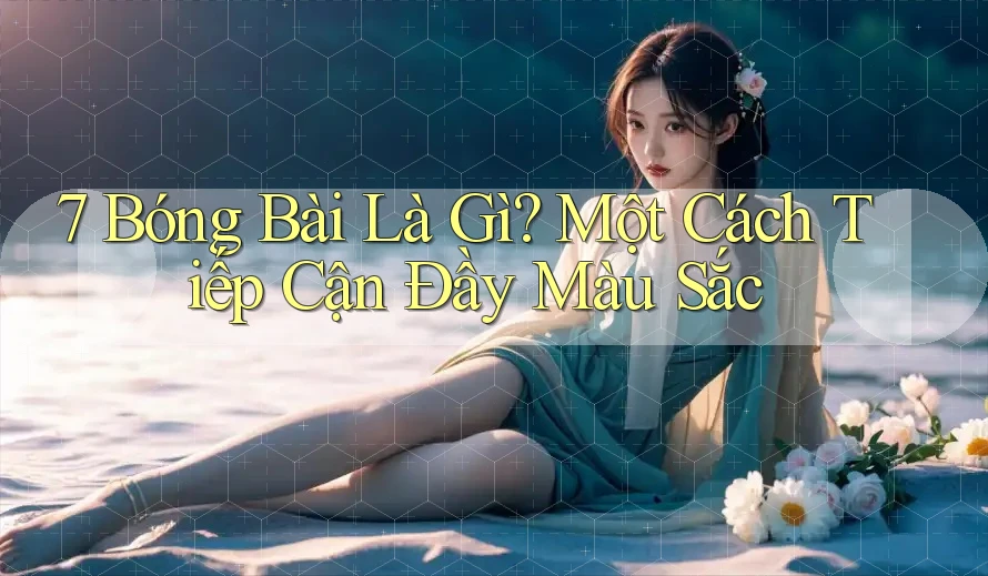 7 Bóng Bài Là Gì? Một Cách Tiếp Cận Đầy Màu Sắc