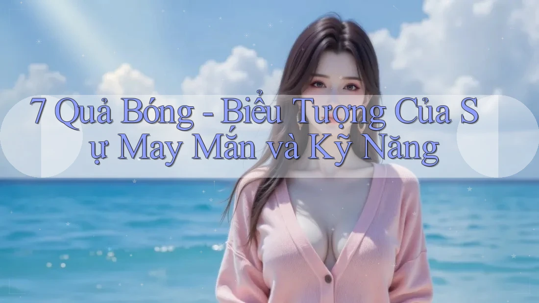 7 Quả Bóng - Biểu Tượng Của Sự May Mắn và Kỹ Năng 7 Quả Bóng - Biểu Tượng Của Sự May Mắn và Kỹ Năng