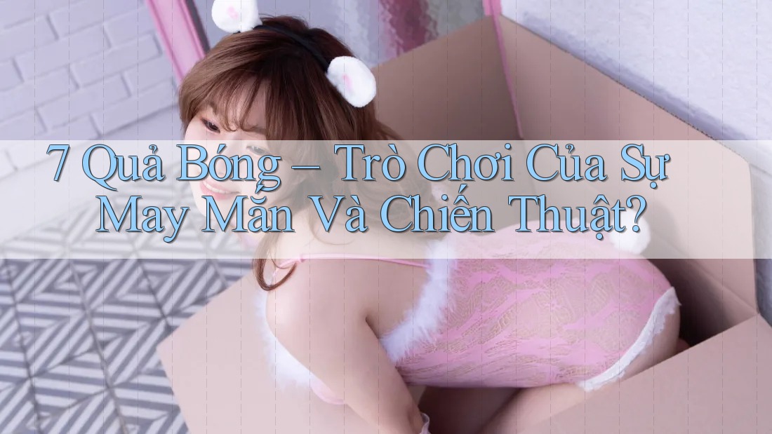 7 Quả Bóng – Trò Chơi Của Sự May Mắn Và Chiến Thuật?