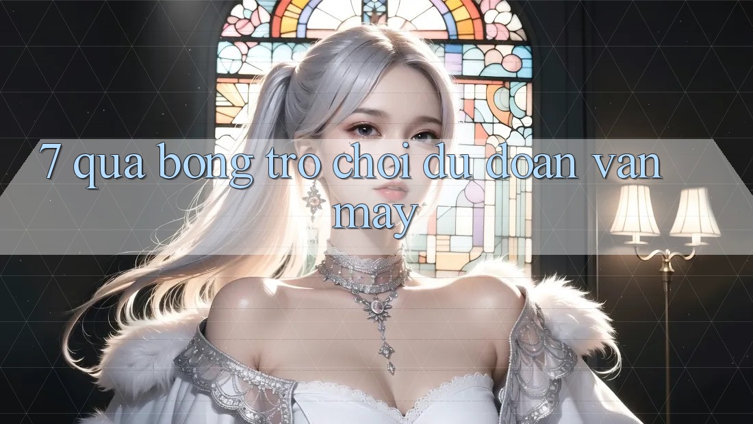 “7 Quả Bóng” - Trò Chơi Dự Đoán Vận May