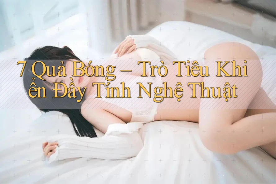 7 Quả Bóng – Trò Tiêu Khiển Đầy Tính Nghệ Thuật