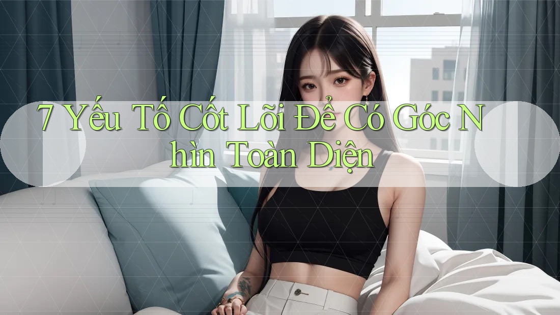 7 Yếu Tố Cốt Lõi Để Có Góc Nhìn Toàn Diện