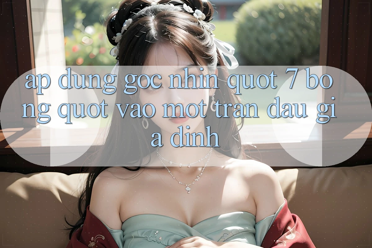 Áp Dụng Góc Nhìn " 7 Bóng" Vào Một Trận Đấu Giả Định