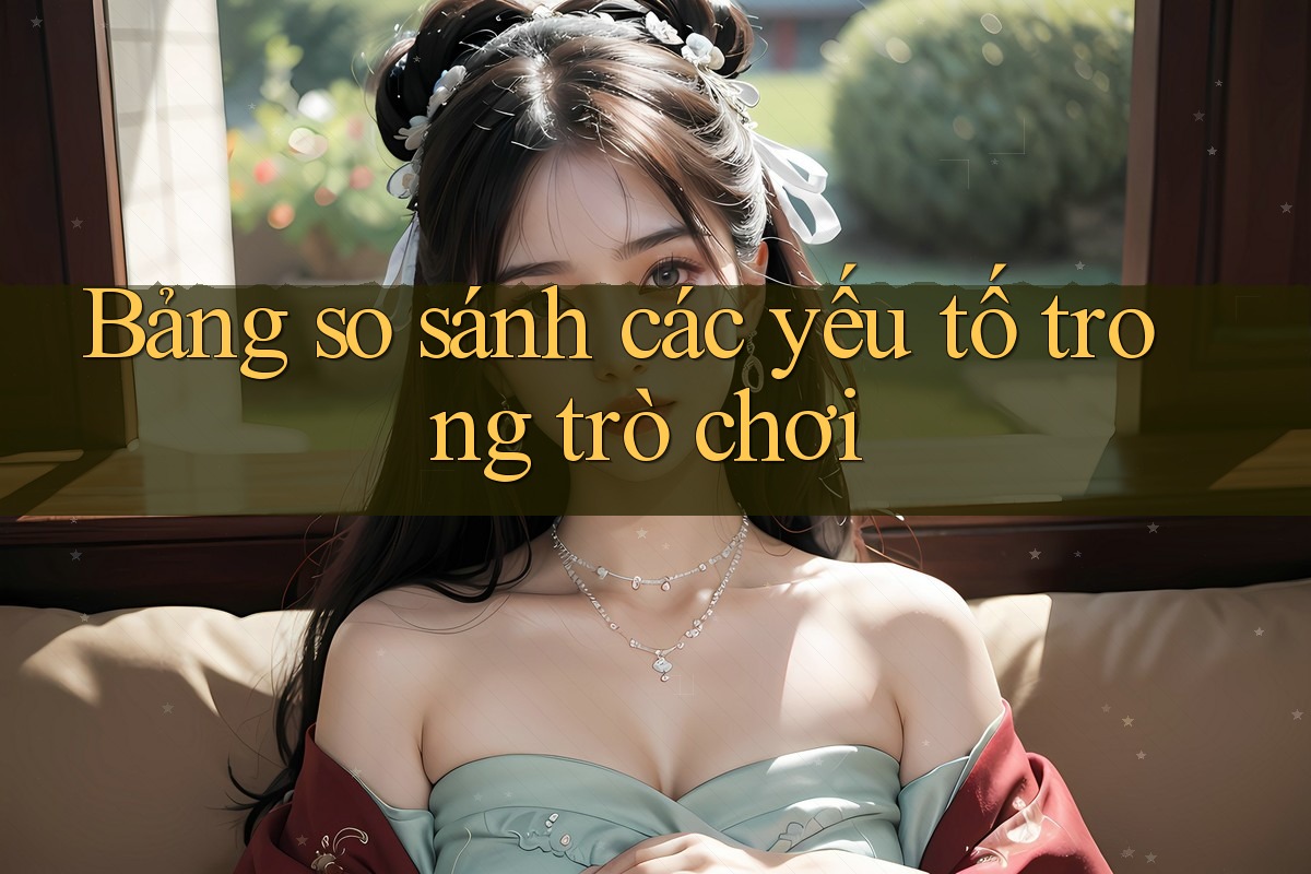 Bảng so sánh các yếu tố trong trò chơi