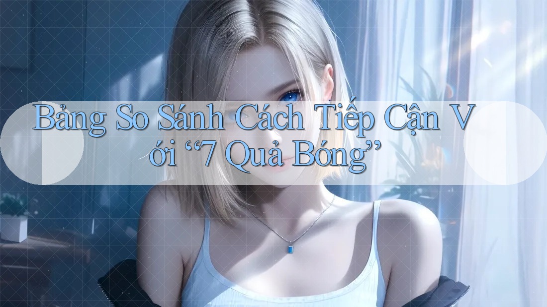 Bảng So Sánh Cách Tiếp Cận Với “7 Quả Bóng”
