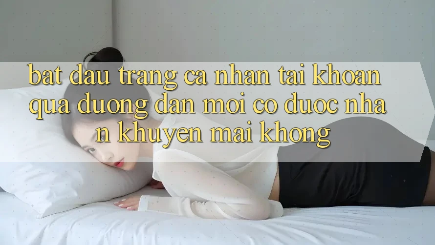Bắt đầu trang cá nhân tài khoản qua đường dẫn mới có được nhận khuyến mãi không?