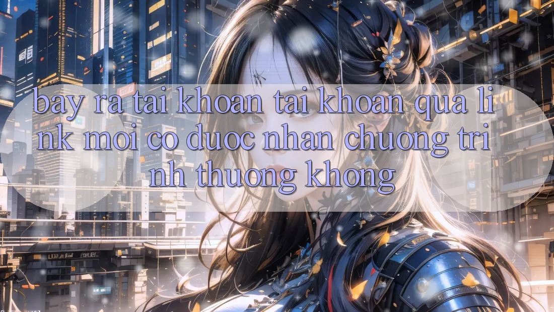 Bày ra tài khoản tài khoản qua link mới có được nhận chương trình thưởng không?