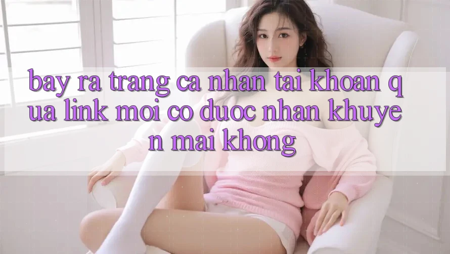 Bày ra trang cá nhân tài khoản qua link mới có được nhận khuyến mãi không?