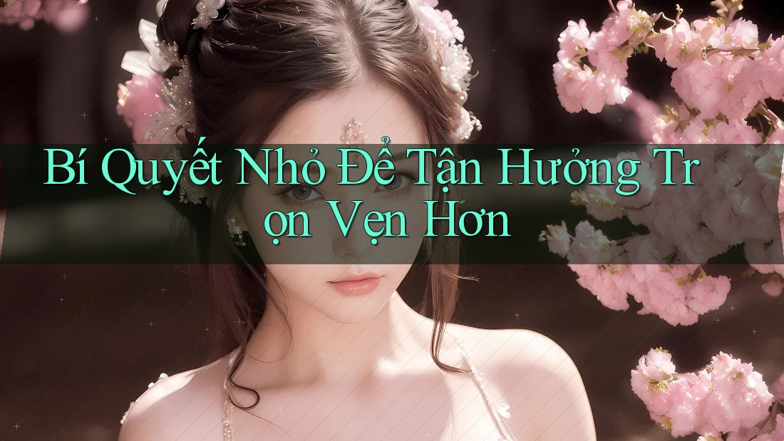 Bí Quyết Nhỏ Để Tận Hưởng Trọn Vẹn Hơn