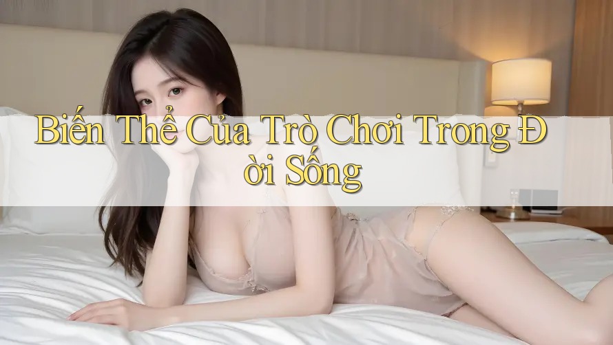Biến Thể Của Trò Chơi Trong Đời Sống