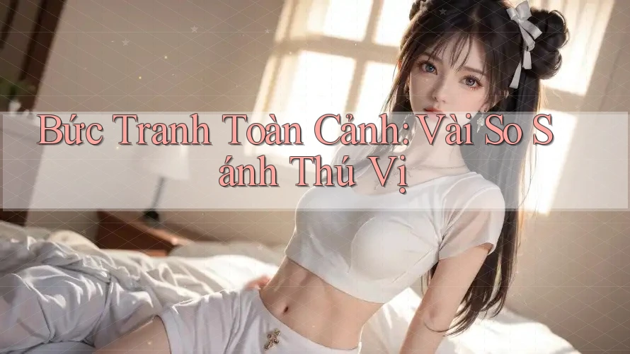 Bức Tranh Toàn Cảnh: Vài So Sánh Thú Vị