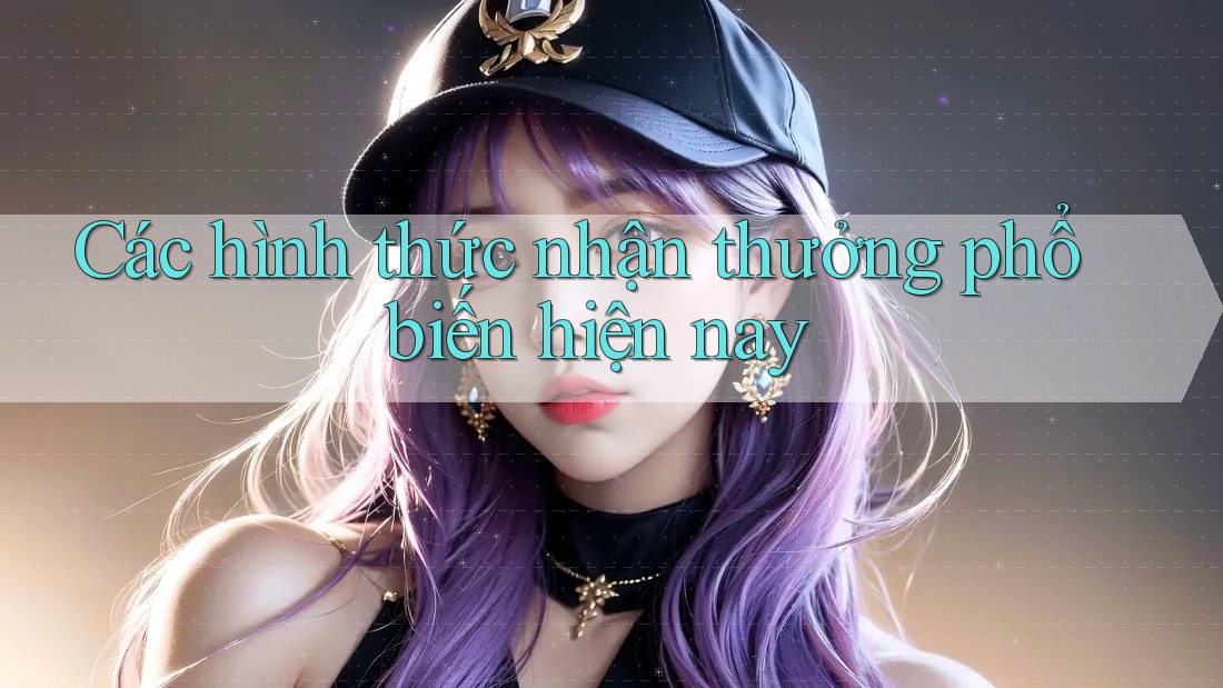 Các Hình Thức Nhận Thưởng Phổ Biến Hiện Nay