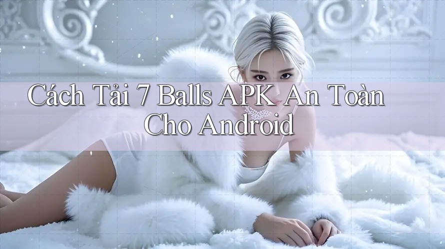 Cách Tải 7 Balls APK An Toàn Cho Android
