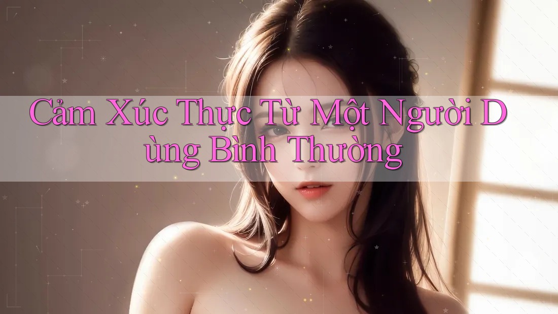 Cảm Xúc Thực Từ Một Người Dùng Bình Thường