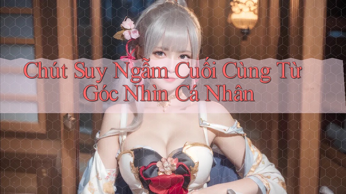 Chút Suy Ngẫm Cuối Cùng Từ Góc Nhìn Cá Nhân