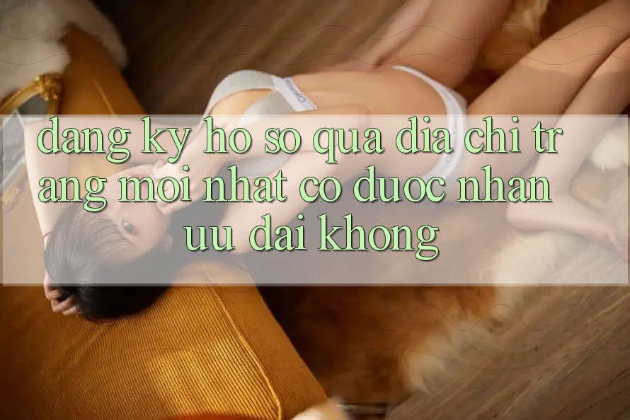 Đăng ký hồ sơ qua địa chỉ trang mới nhất có được nhận ưu đãi không?