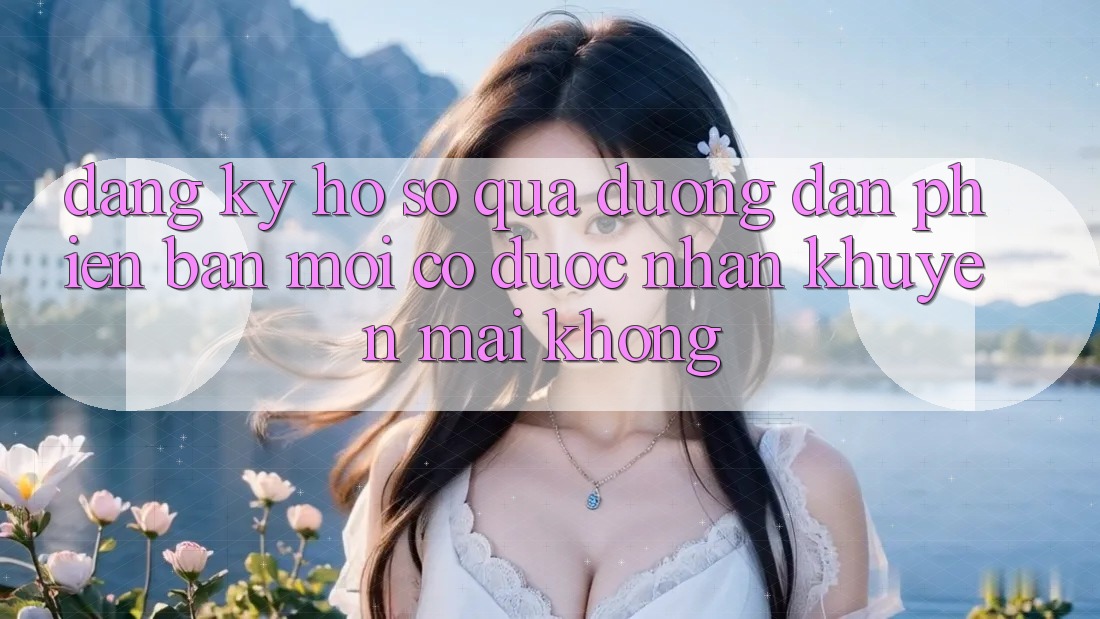 Đăng ký hồ sơ qua đường dẫn phiên bản mới có được nhận khuyến mãi không?