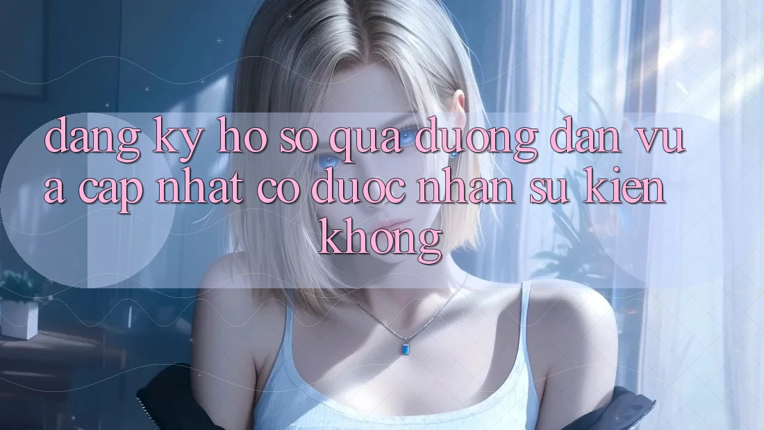 Đăng ký hồ sơ qua đường dẫn vừa cập nhật có được nhận sự kiện không?