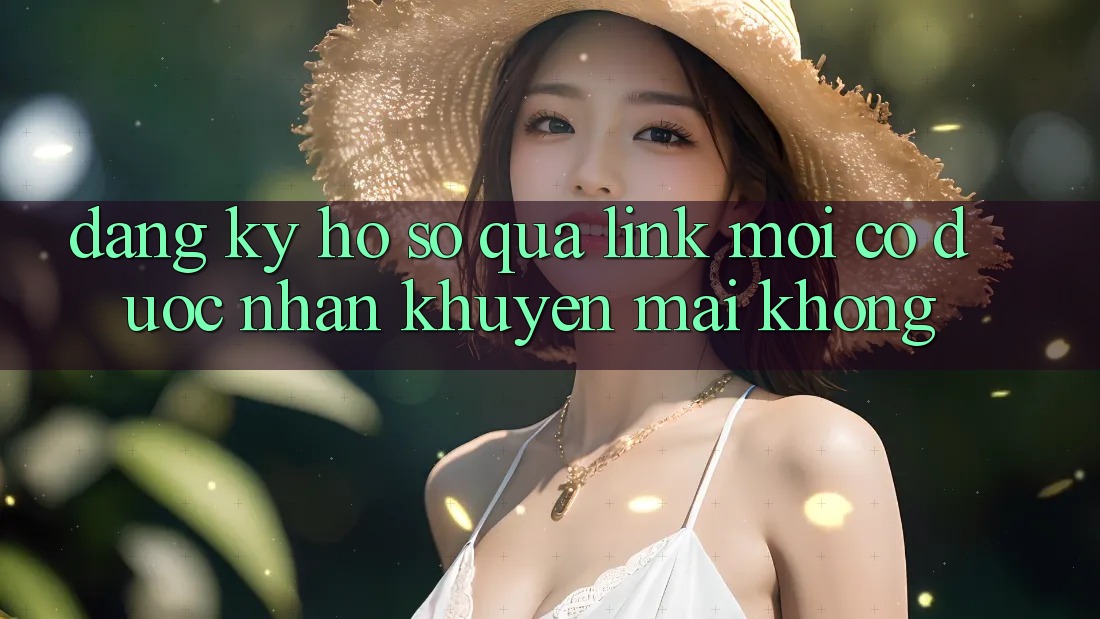 Đăng ký hồ sơ qua link mới có được nhận khuyến mãi không?