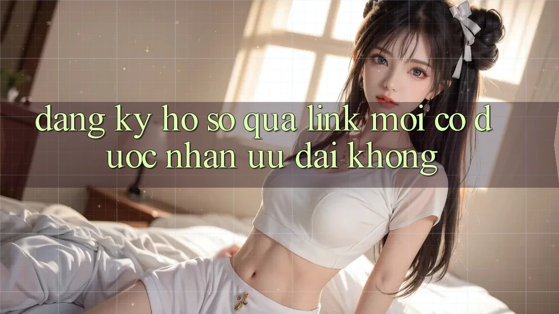 Đăng ký hồ sơ qua link mới có được nhận ưu đãi không?