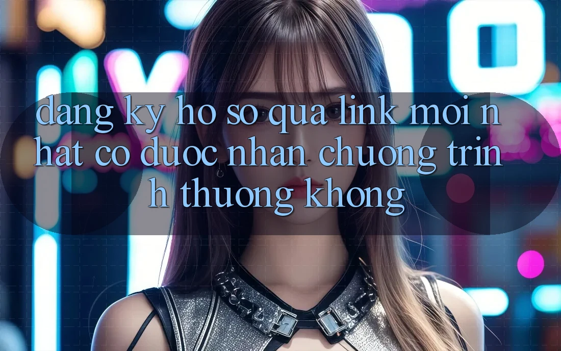 Đăng ký hồ sơ qua link mới nhất có được nhận chương trình thưởng không?