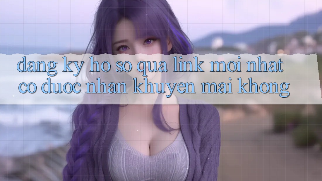 Đăng ký hồ sơ qua link mới nhất có được nhận khuyến mãi không?