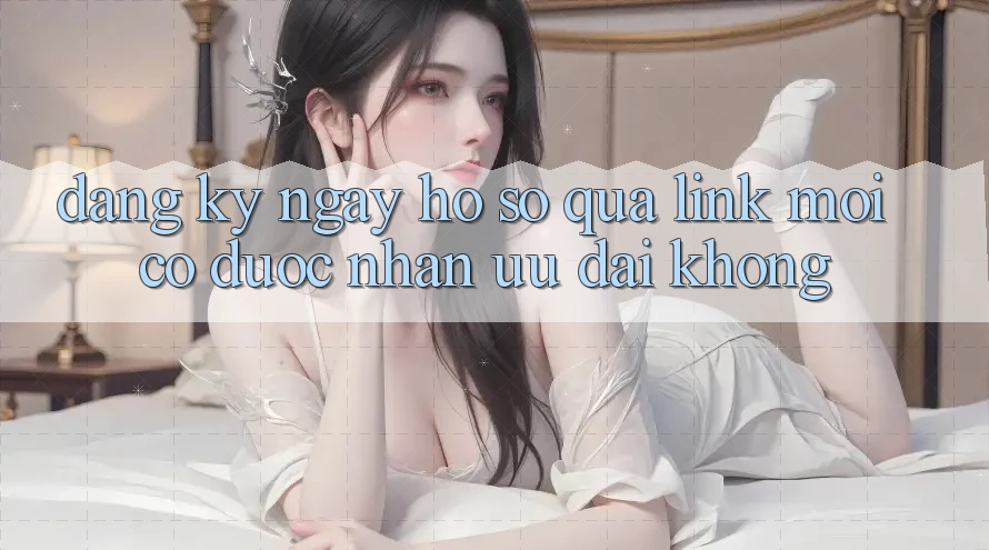 Đăng ký ngay hồ sơ qua link mới có được nhận ưu đãi không?