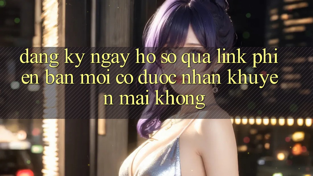 Đăng ký ngay hồ sơ qua link phiên bản mới có được nhận khuyến mãi không?