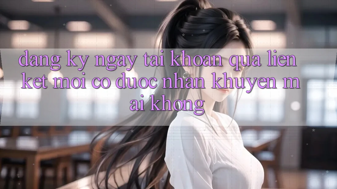 Đăng ký ngay tài khoản qua liên kết mới có được nhận khuyến mãi không?
