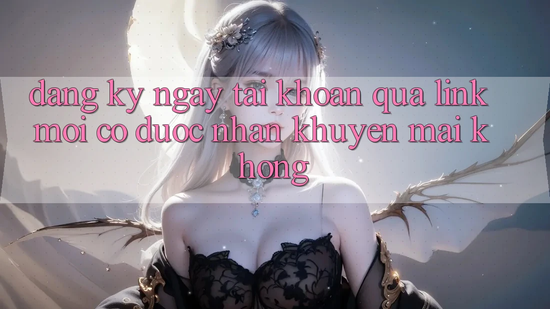 Đăng ký ngay tài khoản qua link mới có được nhận khuyến mãi không?