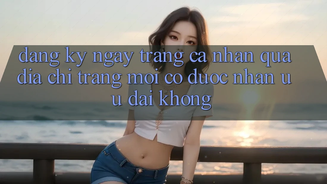 Đăng ký ngay trang cá nhân qua địa chỉ trang mới có được nhận ưu đãi không?