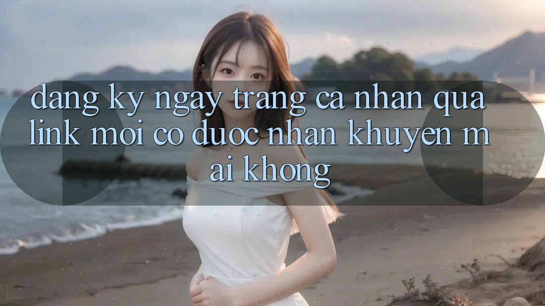 Đăng ký ngay trang cá nhân qua link mới có được nhận khuyến mãi không?