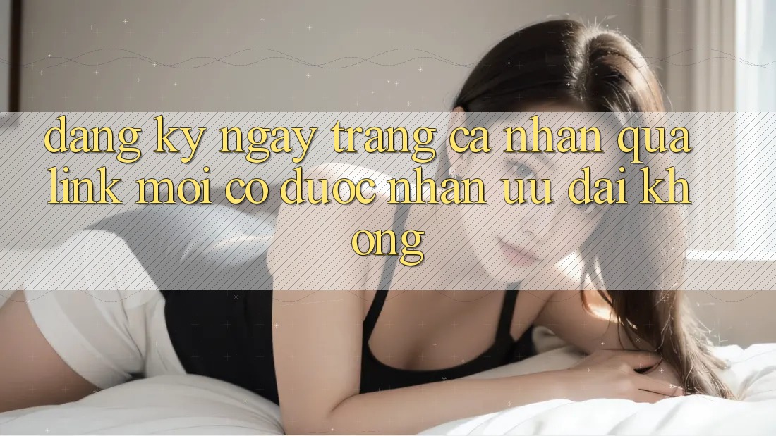 Đăng ký ngay trang cá nhân qua link mới có được nhận ưu đãi không?